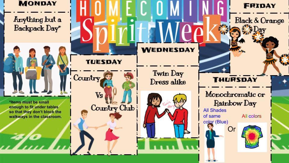 Spirit week - Monday is anything but a backpack day, tuesday is dress country or country club day, wednesday is twin day, thursday is monochromatic or rainbow dress day and friday is black and orange day.